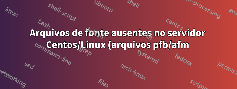 Arquivos de fonte ausentes no servidor Centos/Linux (arquivos pfb/afm)