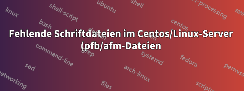 Fehlende Schriftdateien im Centos/Linux-Server (pfb/afm-Dateien)