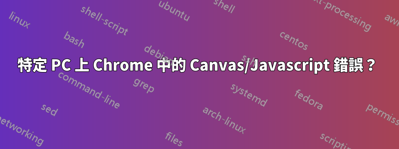 特定 PC 上 Chrome 中的 Canvas/Javascript 錯誤？