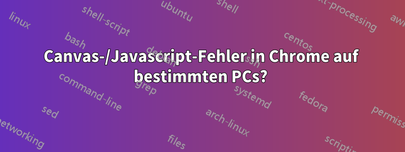 Canvas-/Javascript-Fehler in Chrome auf bestimmten PCs?