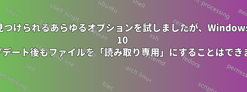 見つけられるあらゆるオプションを試しましたが、Windows 10 のアップデート後もファイルを「読み取り専用」にすることはできません。