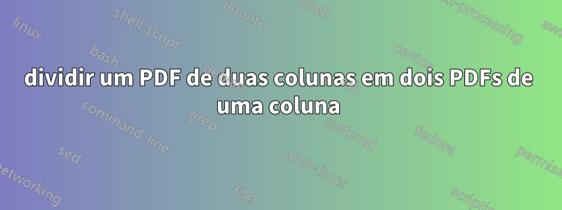 dividir um PDF de duas colunas em dois PDFs de uma coluna