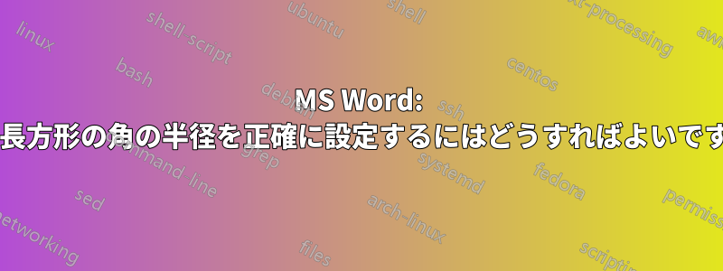 MS Word: 角丸長方形の角の半径を正確に設定するにはどうすればよいですか?