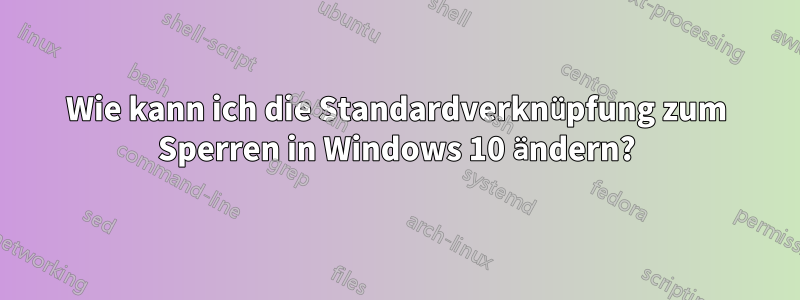 Wie kann ich die Standardverknüpfung zum Sperren in Windows 10 ändern?