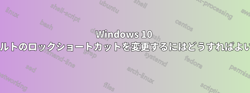 Windows 10 でデフォルトのロックショートカットを変更するにはどうすればよいですか?