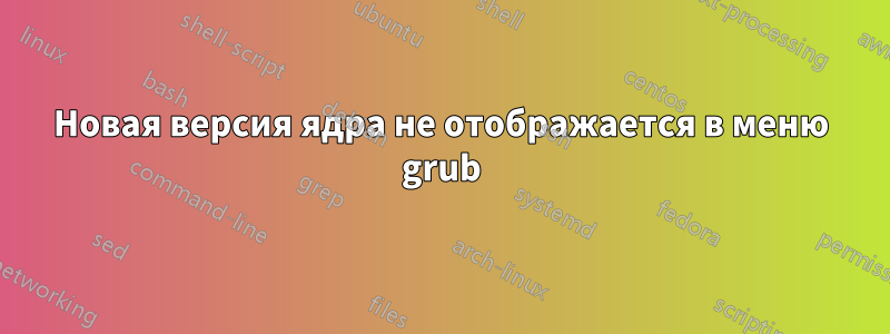 Новая версия ядра не отображается в меню grub