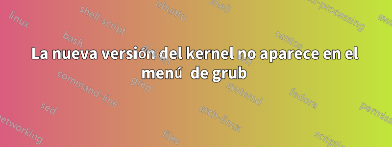 La nueva versión del kernel no aparece en el menú de grub