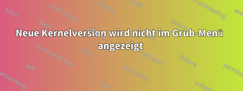 Neue Kernelversion wird nicht im Grub-Menü angezeigt