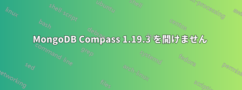 MongoDB Compass 1.19.3 を開けません