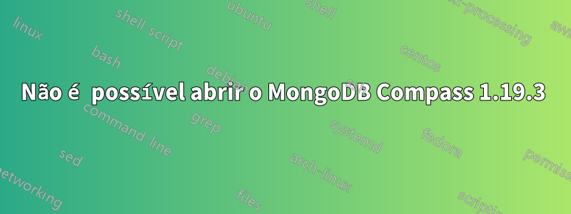 Não é possível abrir o MongoDB Compass 1.19.3