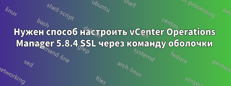 Нужен способ настроить vCenter Operations Manager 5.8.4 SSL через команду оболочки