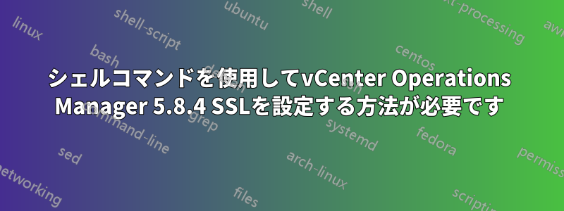 シェルコマンドを使用してvCenter Operations Manager 5.8.4 SSLを設定する方法が必要です