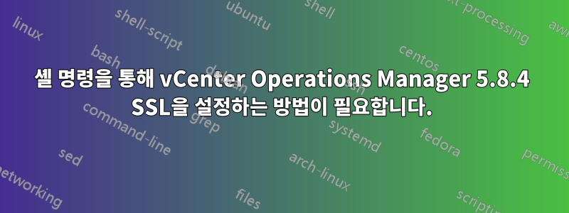 셸 명령을 통해 vCenter Operations Manager 5.8.4 SSL을 설정하는 방법이 필요합니다.