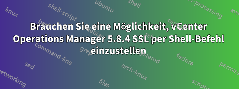 Brauchen Sie eine Möglichkeit, vCenter Operations Manager 5.8.4 SSL per Shell-Befehl einzustellen