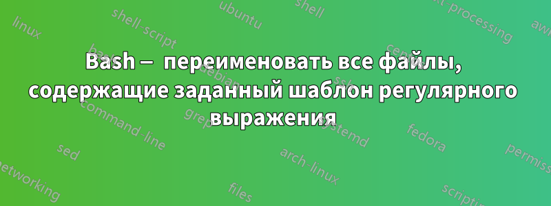 Bash — переименовать все файлы, содержащие заданный шаблон регулярного выражения