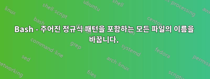 Bash - 주어진 정규식 패턴을 포함하는 모든 파일의 이름을 바꿉니다.