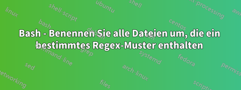 Bash - Benennen Sie alle Dateien um, die ein bestimmtes Regex-Muster enthalten