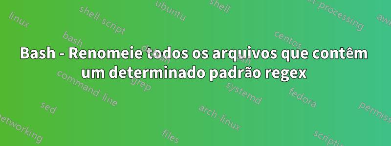 Bash - Renomeie todos os arquivos que contêm um determinado padrão regex