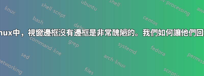 在Linux中，視窗邊框沒有邊框是非常醜陋的。我們如何讓他們回來？