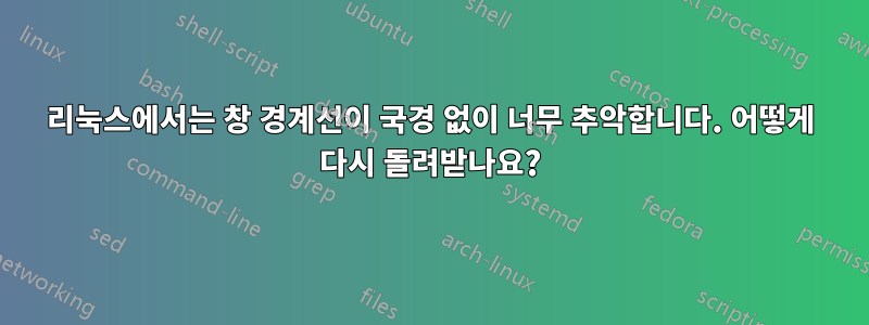 리눅스에서는 창 경계선이 국경 없이 너무 추악합니다. 어떻게 다시 돌려받나요?