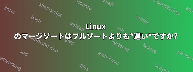 Linux のマージソートはフルソートよりも*遅い*ですか?