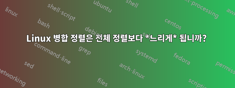 Linux 병합 정렬은 전체 정렬보다 *느리게* 됩니까?