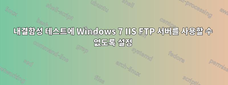 내결함성 테스트에 Windows 7 IIS FTP 서버를 사용할 수 없도록 설정