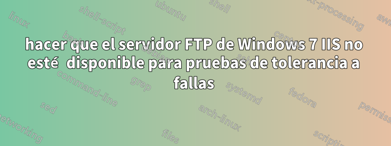 hacer que el servidor FTP de Windows 7 IIS no esté disponible para pruebas de tolerancia a fallas