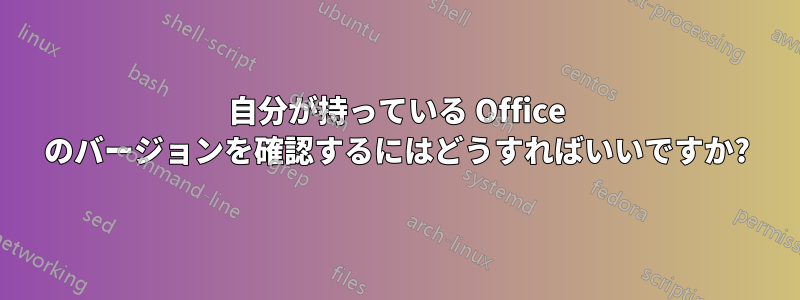 自分が持っている Office のバージョンを確認するにはどうすればいいですか?