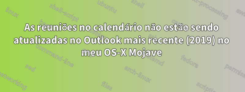 As reuniões no calendário não estão sendo atualizadas no Outlook mais recente (2019) no meu OS-X Mojave