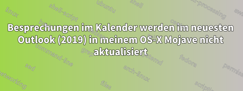 Besprechungen im Kalender werden im neuesten Outlook (2019) in meinem OS-X Mojave nicht aktualisiert