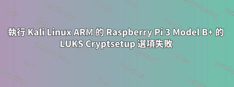 執行 Kali Linux ARM 的 Raspberry Pi 3 Model B+ 的 LUKS Cryptsetup 選項失敗