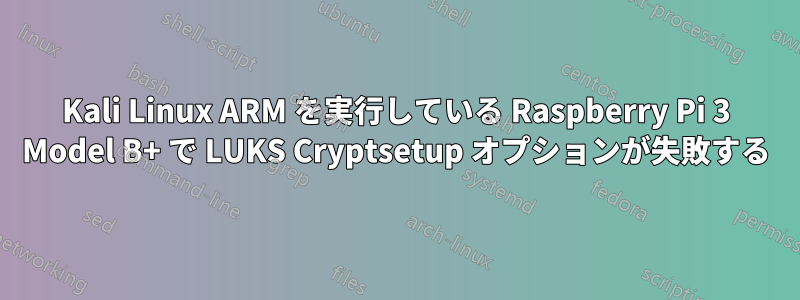 Kali Linux ARM を実行している Raspberry Pi 3 Model B+ で LUKS Cryptsetup オプションが失敗する