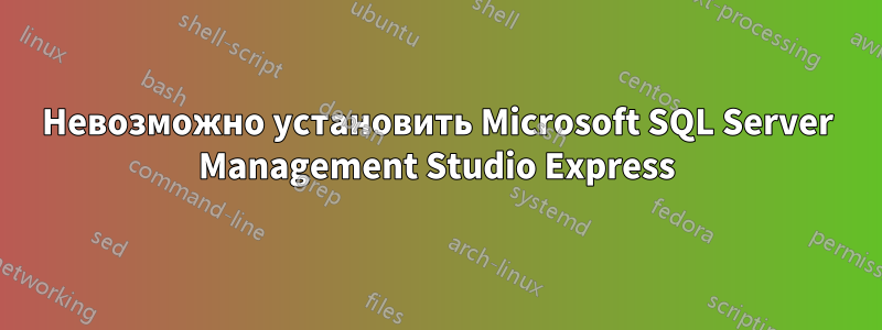 Невозможно установить Microsoft SQL Server Management Studio Express