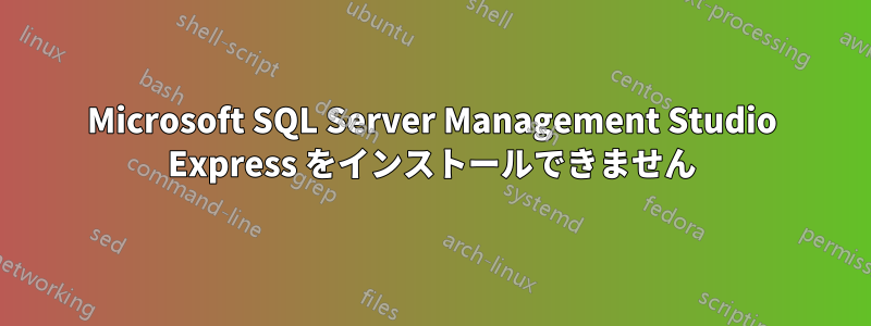 Microsoft SQL Server Management Studio Express をインストールできません