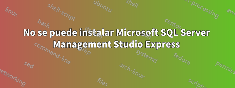 No se puede instalar Microsoft SQL Server Management Studio Express