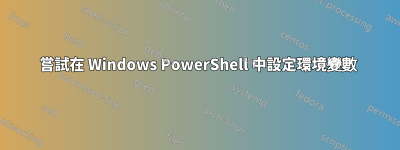 嘗試在 Windows PowerShell 中設定環境變數