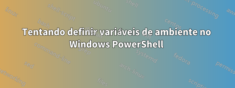 Tentando definir variáveis ​​de ambiente no Windows PowerShell