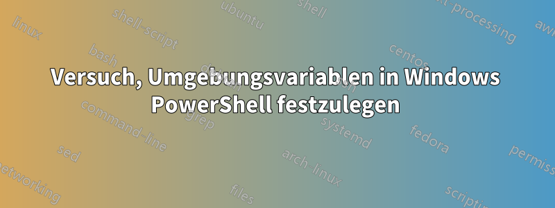 Versuch, Umgebungsvariablen in Windows PowerShell festzulegen