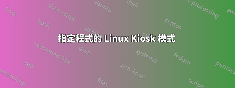 指定程式的 Linux Kiosk 模式