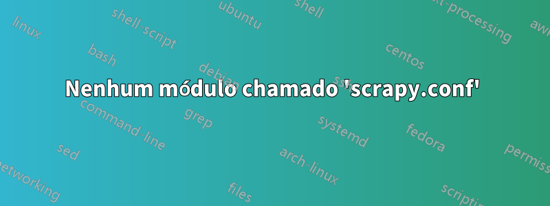 Nenhum módulo chamado 'scrapy.conf'