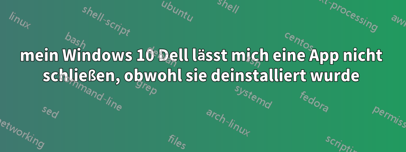 mein Windows 10 Dell lässt mich eine App nicht schließen, obwohl sie deinstalliert wurde