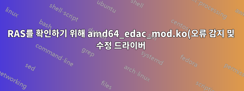 RAS를 확인하기 위해 amd64_edac_mod.ko(오류 감지 및 수정 드라이버)가 최신 커널로 로드되지 않습니다.