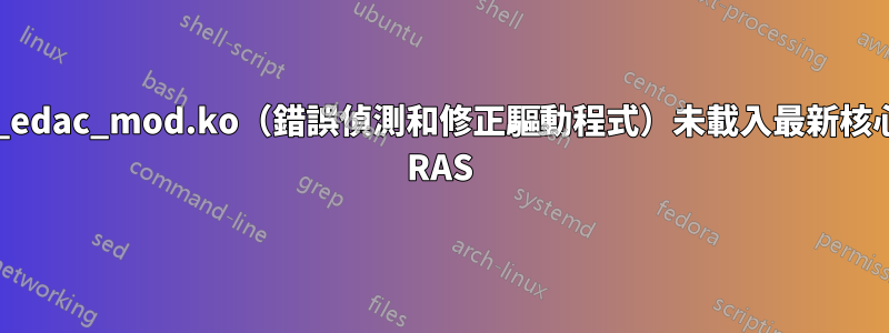 amd64_edac_mod.ko（錯誤偵測和修正驅動程式）未載入最新核心來檢查 RAS