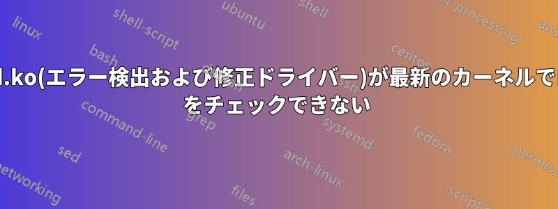 amd64_edac_mod.ko(エラー検出および修正ドライバー)が最新のカーネルでロードされず、RAS をチェックできない