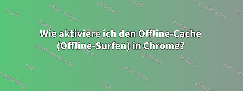 Wie aktiviere ich den Offline-Cache (Offline-Surfen) in Chrome?