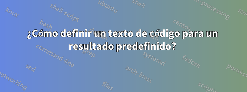 ¿Cómo definir un texto de código para un resultado predefinido?