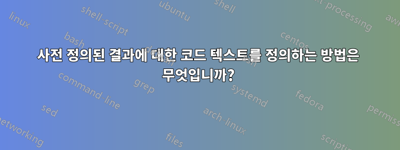 사전 정의된 결과에 대한 코드 텍스트를 정의하는 방법은 무엇입니까?