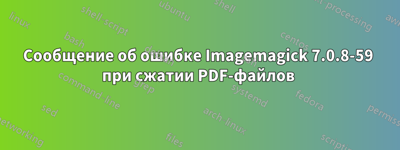 Сообщение об ошибке Imagemagick 7.0.8-59 при сжатии PDF-файлов