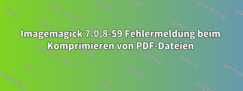 Imagemagick 7.0.8-59 Fehlermeldung beim Komprimieren von PDF-Dateien